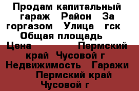 Продам капитальный гараж › Район ­ За горгазом › Улица ­ гск 122 › Общая площадь ­ 25 › Цена ­ 120 000 - Пермский край, Чусовой г. Недвижимость » Гаражи   . Пермский край,Чусовой г.